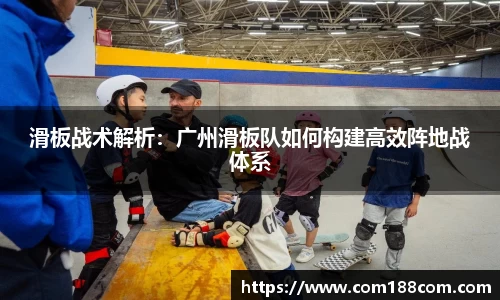 滑板战术解析:广州滑板队如何构建高效阵地战体系